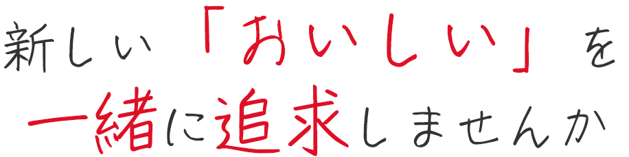 新しい「おいしい」を一緒に追求しませんか